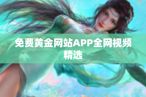 免费黄金网站APP全网视频精选