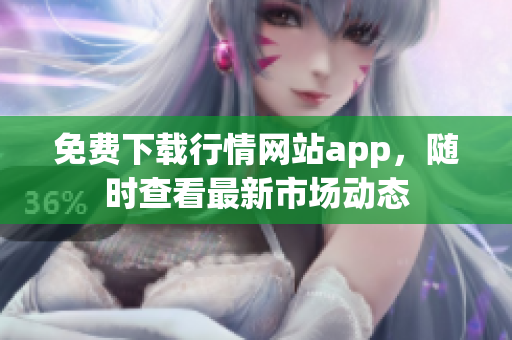 免费下载行情网站app，随时查看最新市场动态