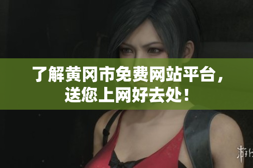 了解黄冈市免费网站平台，送您上网好去处！