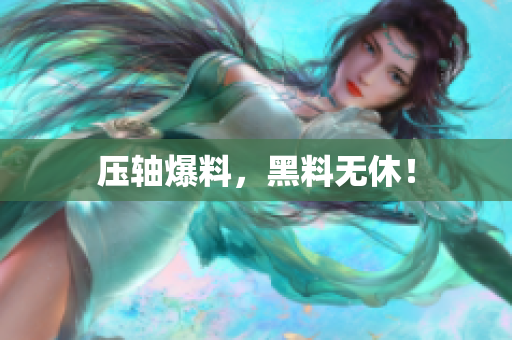 压轴爆料，黑料无休！