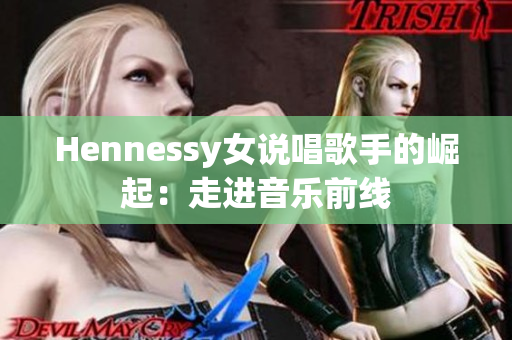 Hennessy女说唱歌手的崛起：走进音乐前线