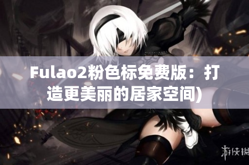 Fulao2粉色标免费版：打造更美丽的居家空间)