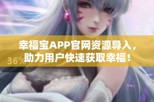 幸福宝APP官网资源导入，助力用户快速获取幸福！