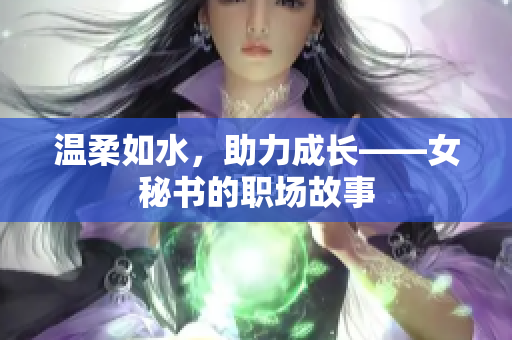 温柔如水，助力成长——女秘书的职场故事
