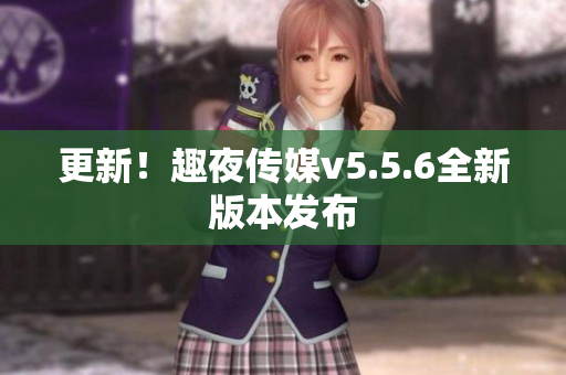 更新！趣夜传媒v5.5.6全新版本发布