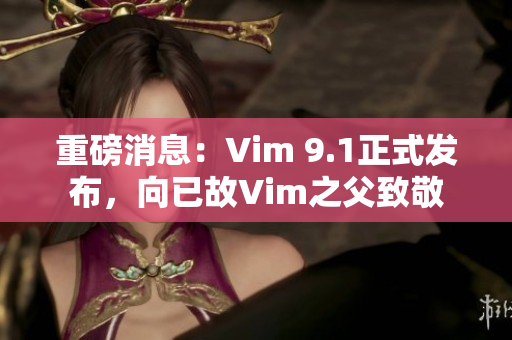 重磅消息：Vim 9.1正式发布，向已故Vim之父致敬