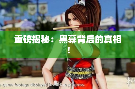 重磅揭秘：黑幕背后的真相！