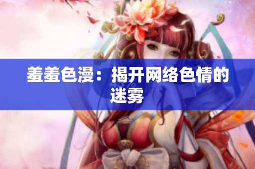 羞羞色漫：揭开网络色情的迷雾