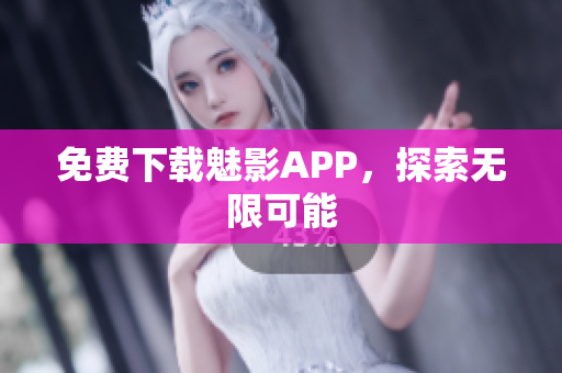 免费下载魅影APP，探索无限可能