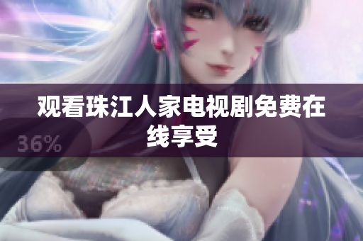 观看珠江人家电视剧免费在线享受