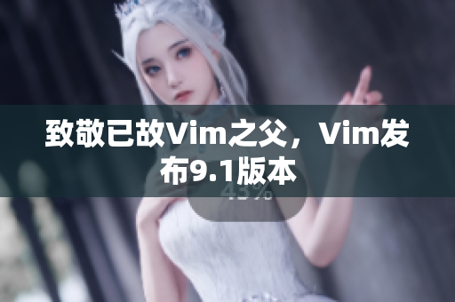 致敬已故Vim之父，Vim发布9.1版本