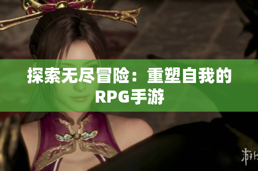探索无尽冒险：重塑自我的RPG手游