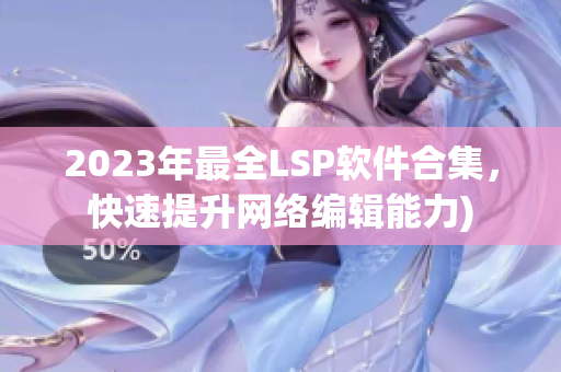 2023年最全LSP软件合集，快速提升网络编辑能力)