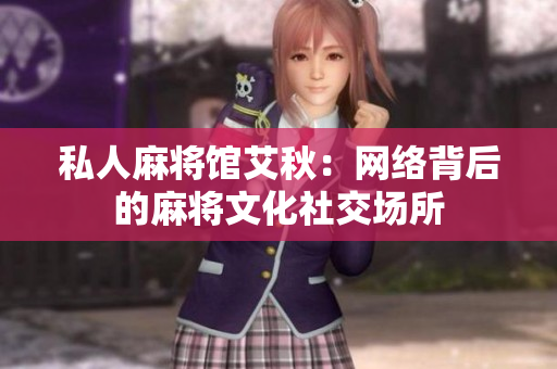 私人麻将馆艾秋：网络背后的麻将文化社交场所