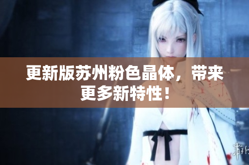 更新版苏州粉色晶体，带来更多新特性！