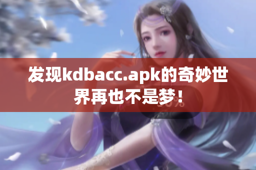 发现kdbacc.apk的奇妙世界再也不是梦！