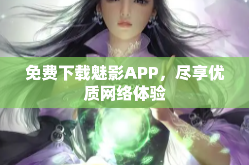 免费下载魅影APP，尽享优质网络体验