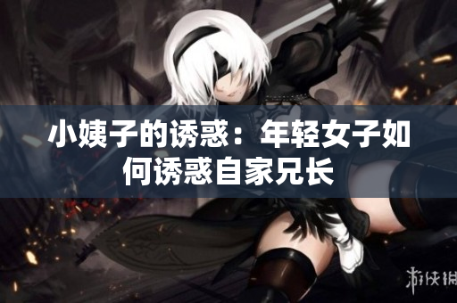 小姨子的诱惑：年轻女子如何诱惑自家兄长