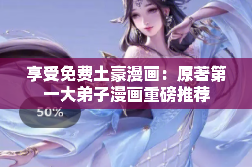 享受免费土豪漫画：原著第一大弟子漫画重磅推荐