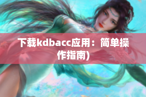 下载kdbacc应用：简单操作指南)