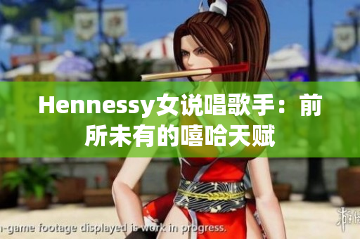Hennessy女说唱歌手：前所未有的嘻哈天赋