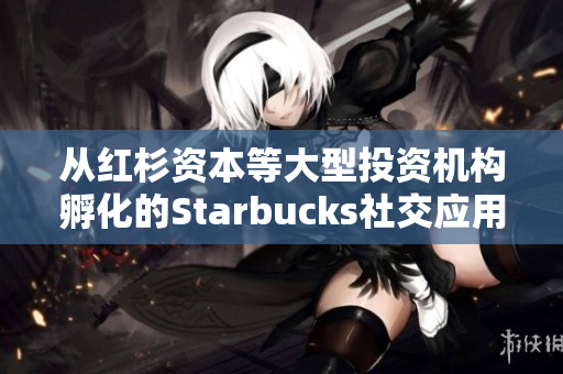 从红杉资本等大型投资机构孵化的Starbucks社交应用，现已正式上线