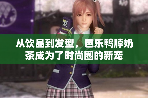 从饮品到发型，芭乐鸭脖奶茶成为了时尚圈的新宠