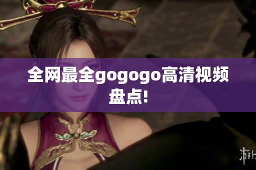 全网最全gogogo高清视频盘点!