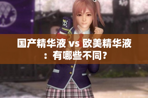 国产精华液 vs 欧美精华液：有哪些不同？