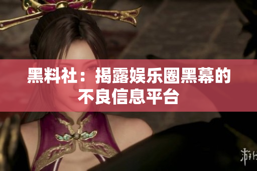 黑料社：揭露娱乐圈黑幕的不良信息平台