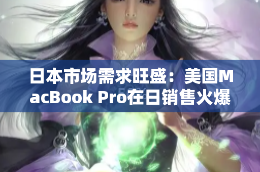 日本市场需求旺盛：美国MacBook Pro在日销售火爆