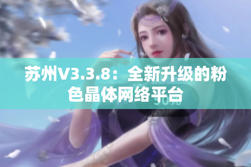 苏州V3.3.8：全新升级的粉色晶体网络平台
