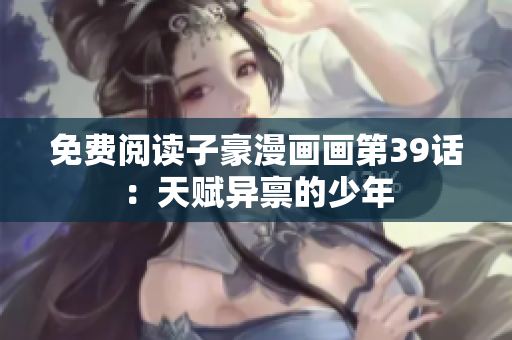 免费阅读子豪漫画画第39话：天赋异禀的少年