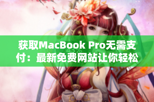 获取MacBook Pro无需支付：最新免费网站让你轻松拥有