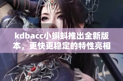 kdbacc小蝌蚪推出全新版本，更快更稳定的特性亮相