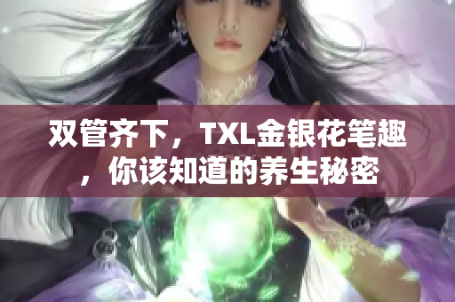 双管齐下，TXL金银花笔趣，你该知道的养生秘密