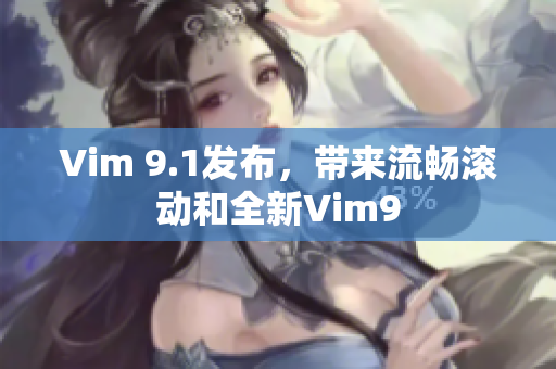Vim 9.1发布，带来流畅滚动和全新Vim9