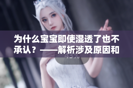 为什么宝宝即使湿透了也不承认？——解析涉及原因和解决方法
