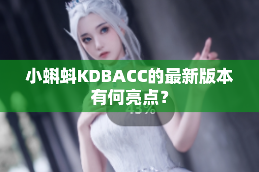 小蝌蚪KDBACC的最新版本有何亮点？