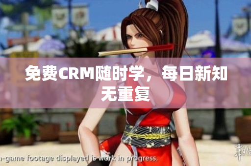 免费CRM随时学，每日新知无重复