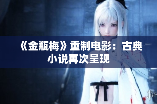 《金瓶梅》重制电影：古典小说再次呈现