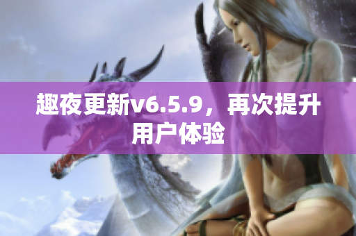 趣夜更新v6.5.9，再次提升用户体验