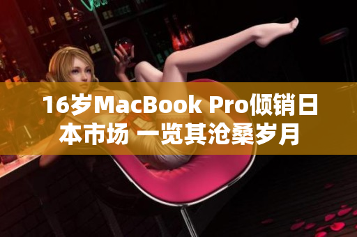 16岁MacBook Pro倾销日本市场 一览其沧桑岁月