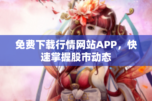 免费下载行情网站APP，快速掌握股市动态