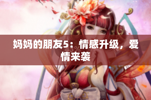 妈妈的朋友5：情感升级，爱情来袭