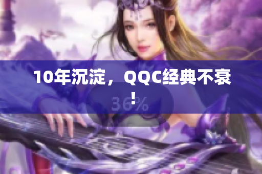 10年沉淀，QQC经典不衰！