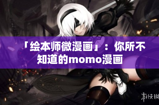 「绘本师微漫画」：你所不知道的momo漫画