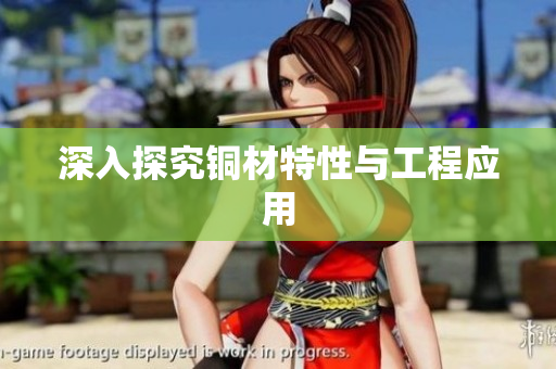深入探究铜材特性与工程应用