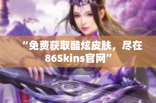 “免费获取酷炫皮肤，尽在86Skins官网”
