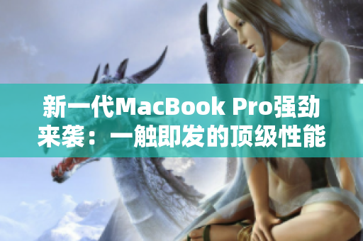 新一代MacBook Pro强劲来袭：一触即发的顶级性能